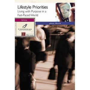 Lifestyle Priorities: Living with Purpose in a Fast-Paced World -- John White